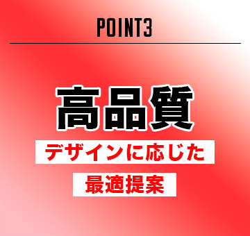 POINT3 高品質 デザインに応じた最適提案